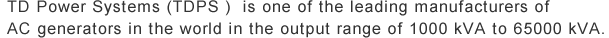 TD Power Systems (TDPS )  is one of the leading manufacturers of AC generators in the world in the output range of 1000 kVA to 65000 kVA.